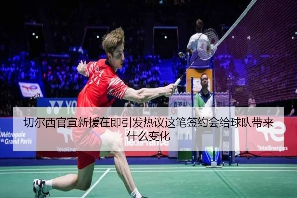 切尔西官宣新援在即引发热议这笔签约会给球队带来什么变化